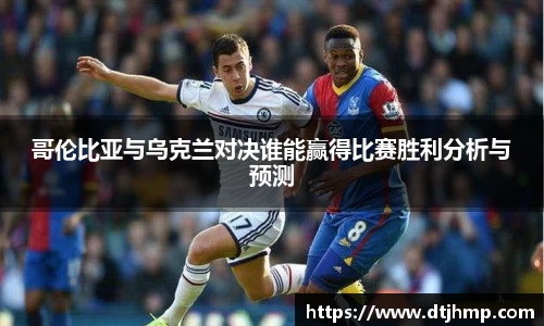 哥伦比亚与乌克兰对决谁能赢得比赛胜利分析与预测